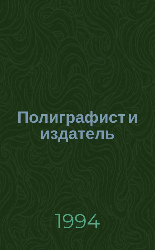 Полиграфист и издатель = Printer & Publisher : Мир полиграфии в одной фирме. Технология, оборуд., материалы : Попул. журн. техн. и коммер. информ