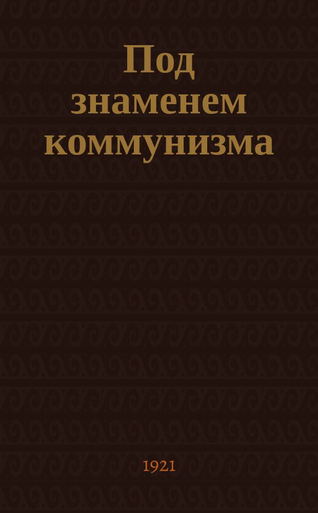 Под знаменем коммунизма : Ежемесячный орган Сев.-Зап. бюро ЦК и Ленингр. губкома ВКП(б)