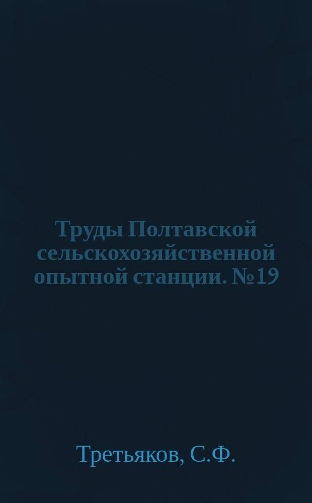 Труды Полтавской сельскохозяйственной опытной станции. №19 : Результаты вегетационных опытов, проведенных на Полтавском опытном поле в период с 1898г. до 1910г.. Данные по вопросу о корневой системе некоторых культурных растений