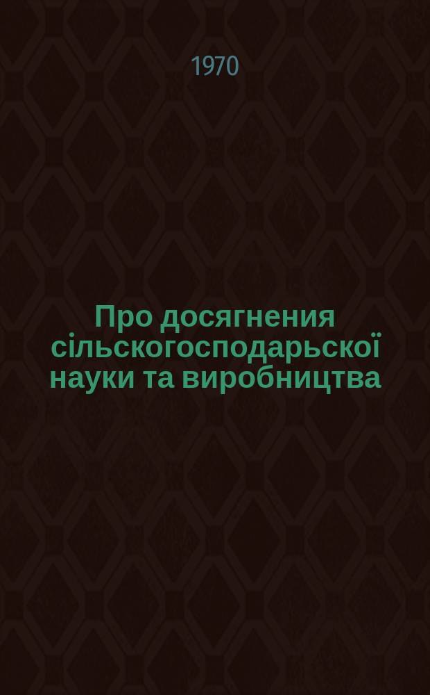 Про досягнения сiльскогосподарьскоï науки та виробництва : Iнформацiя