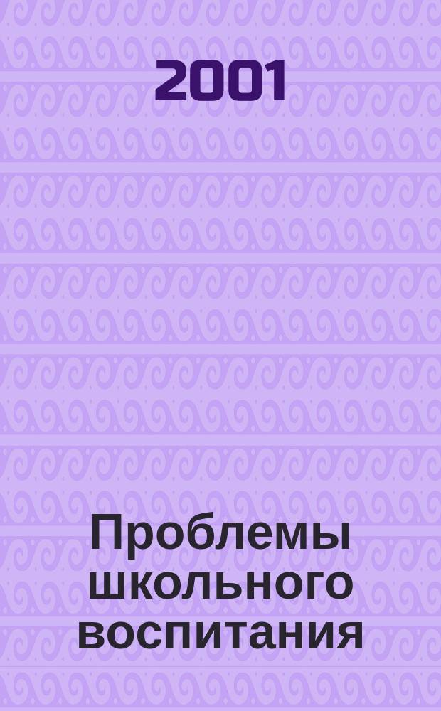 Проблемы школьного воспитания : приложение к журналу "Педагогическое обозрение". 2001, №1