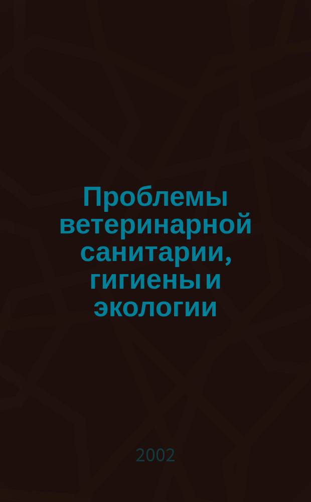 Проблемы ветеринарной санитарии, гигиены и экологии : Сб. науч. тр. Т.114