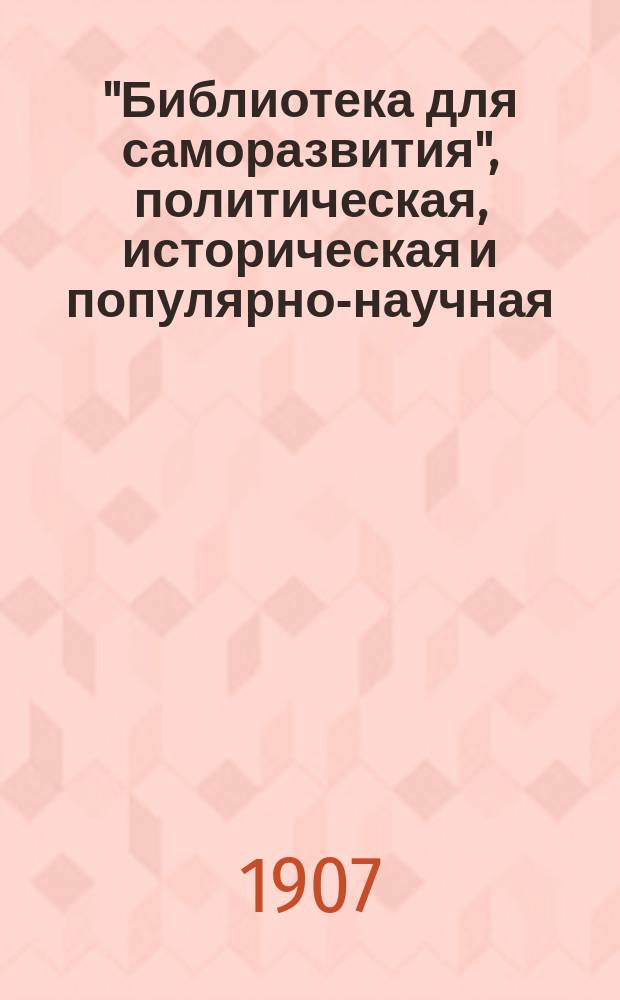 "Библиотека для саморазвития", политическая, историческая и популярно-научная : Беспл. прил. к "Биржевым ведомостям" (2-е изд.). Политическая библиотека