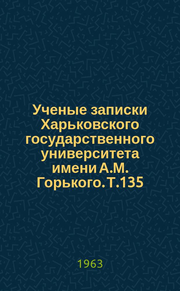 Ученые записки Харьковского государственного университета имени А.М. Горького. Т.135