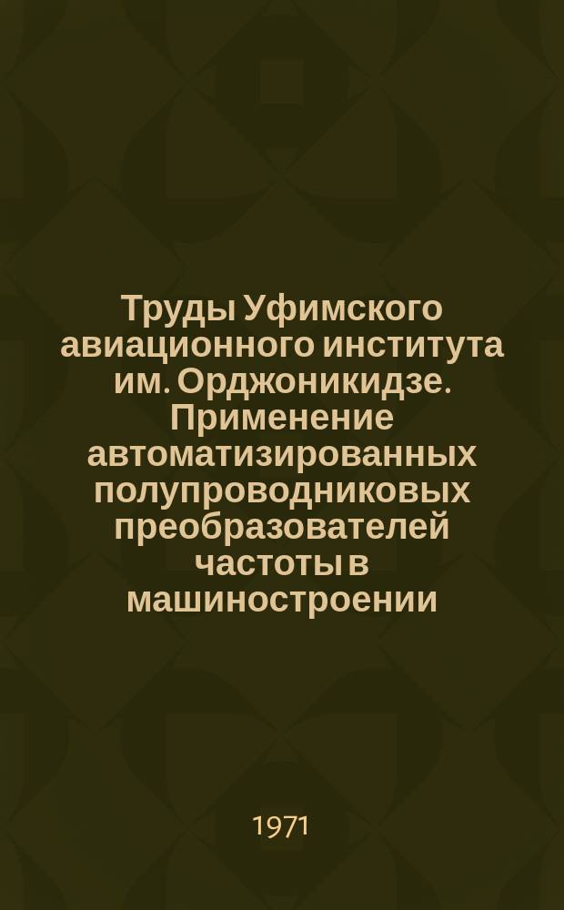 Труды Уфимского авиационного института им. Орджоникидзе. Применение автоматизированных полупроводниковых преобразователей частоты в машиностроении