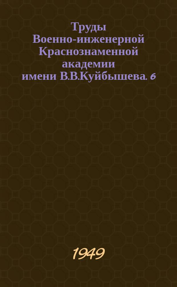 Труды Военно-инженерной Краснознаменной академии имени В.В.Куйбышева. 6 : Вопросы расчета и конструирования военных мостов