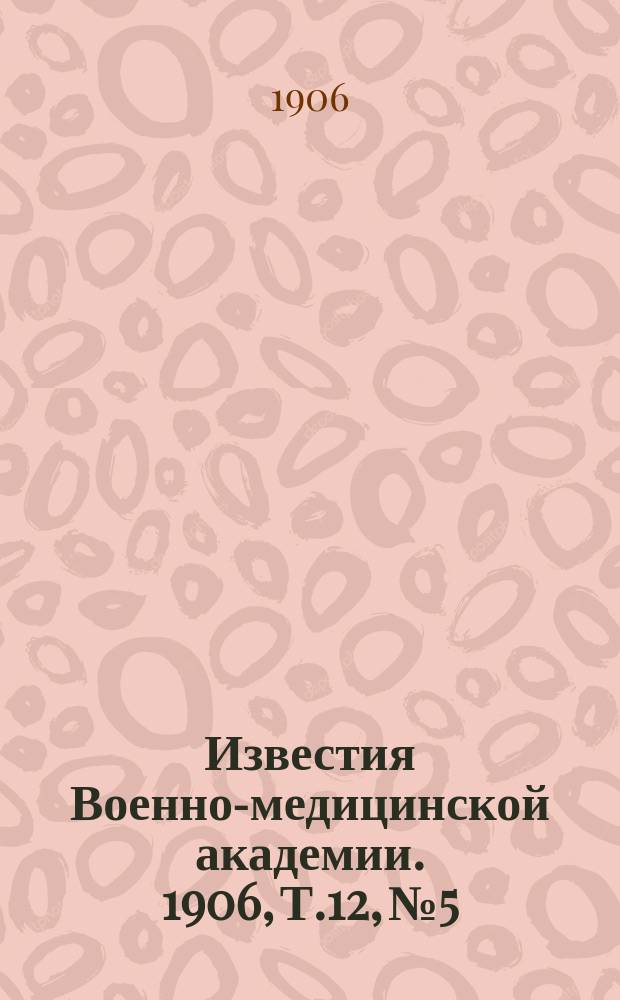 Известия Военно-медицинской академии. 1906, Т.12, №5