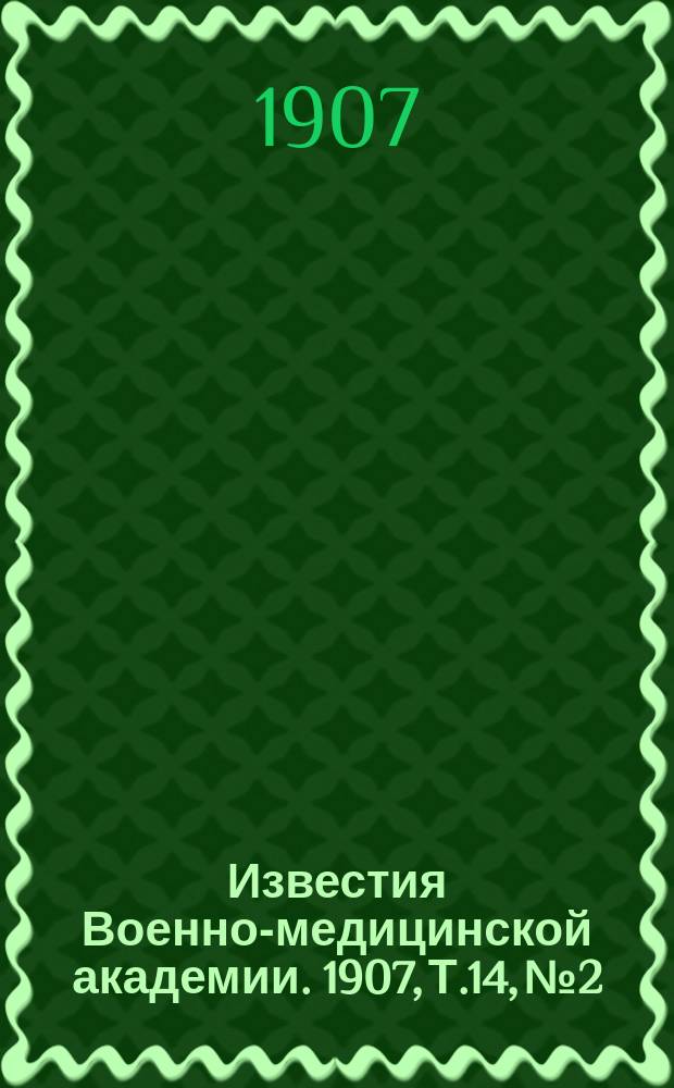 Известия Военно-медицинской академии. 1907, Т.14, №2