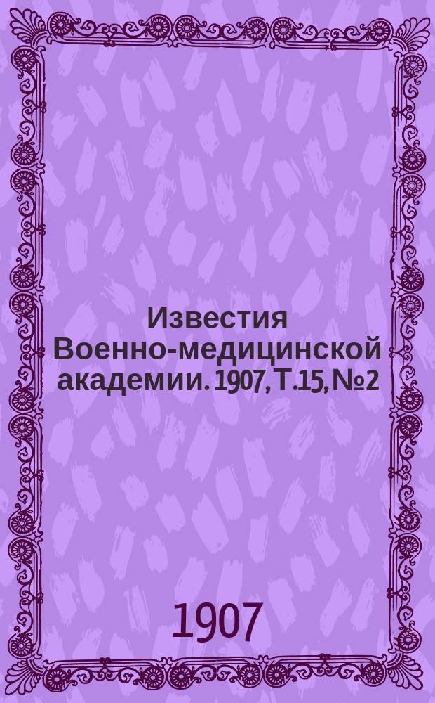 Известия Военно-медицинской академии. 1907, Т.15, №2