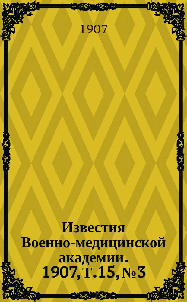 Известия Военно-медицинской академии. 1907, Т.15, №3