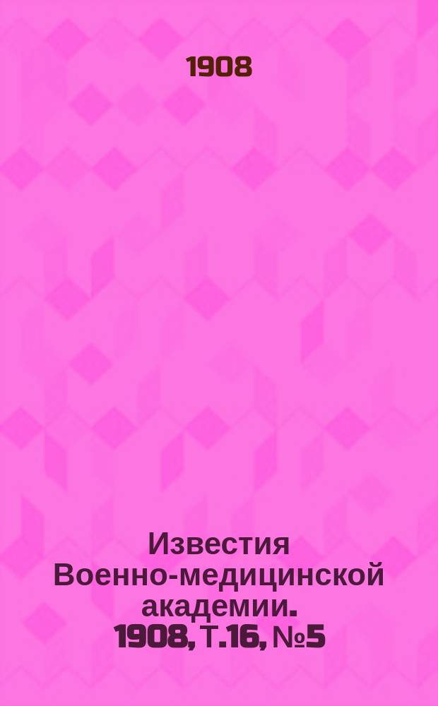 Известия Военно-медицинской академии. 1908, Т.16, №5