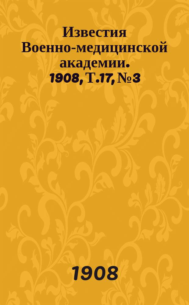 Известия Военно-медицинской академии. 1908, Т.17, №3