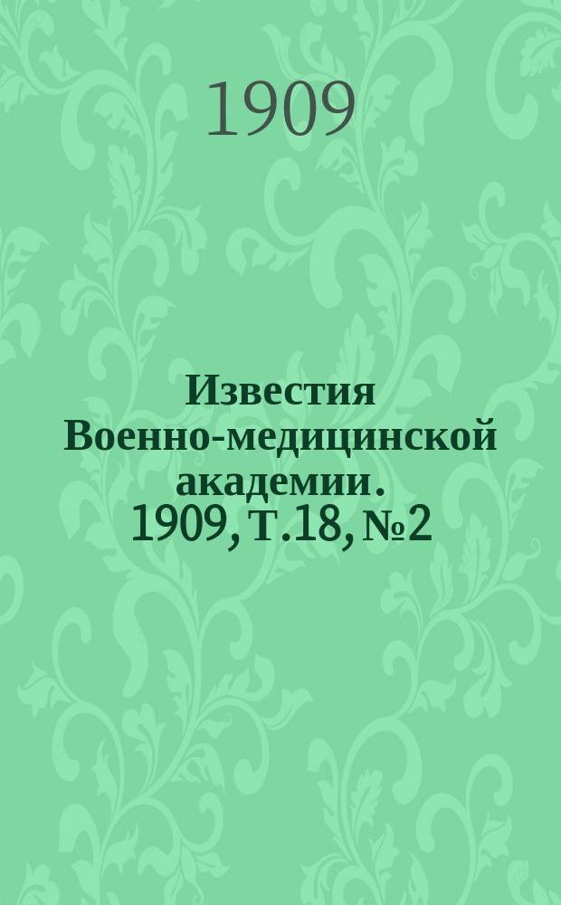 Известия Военно-медицинской академии. 1909, Т.18, №2