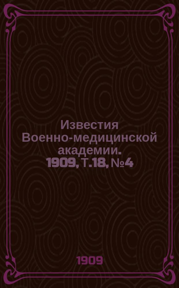 Известия Военно-медицинской академии. 1909, Т.18, №4