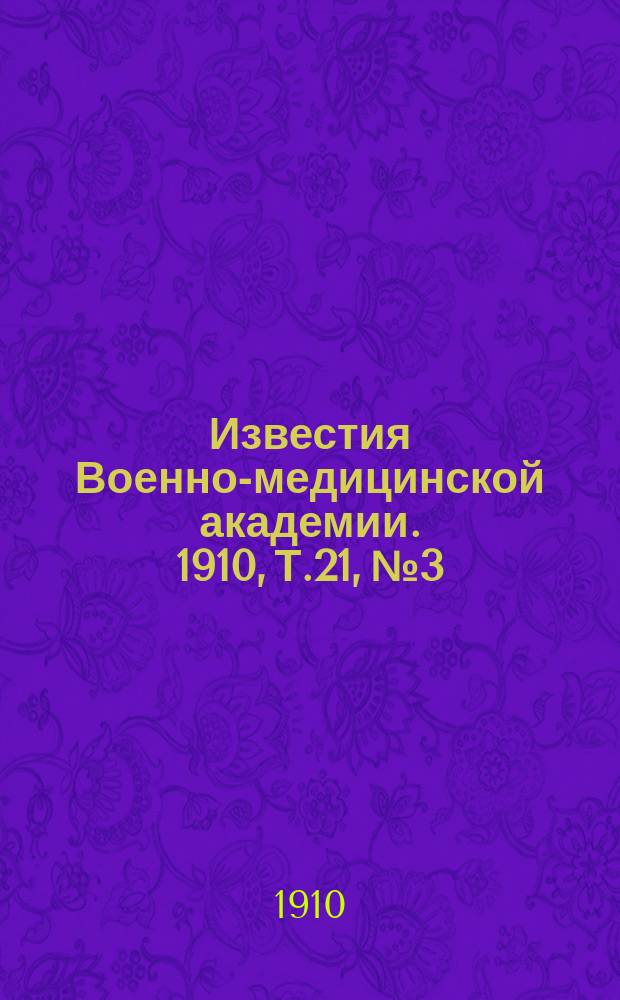 Известия Военно-медицинской академии. 1910, Т.21, №3