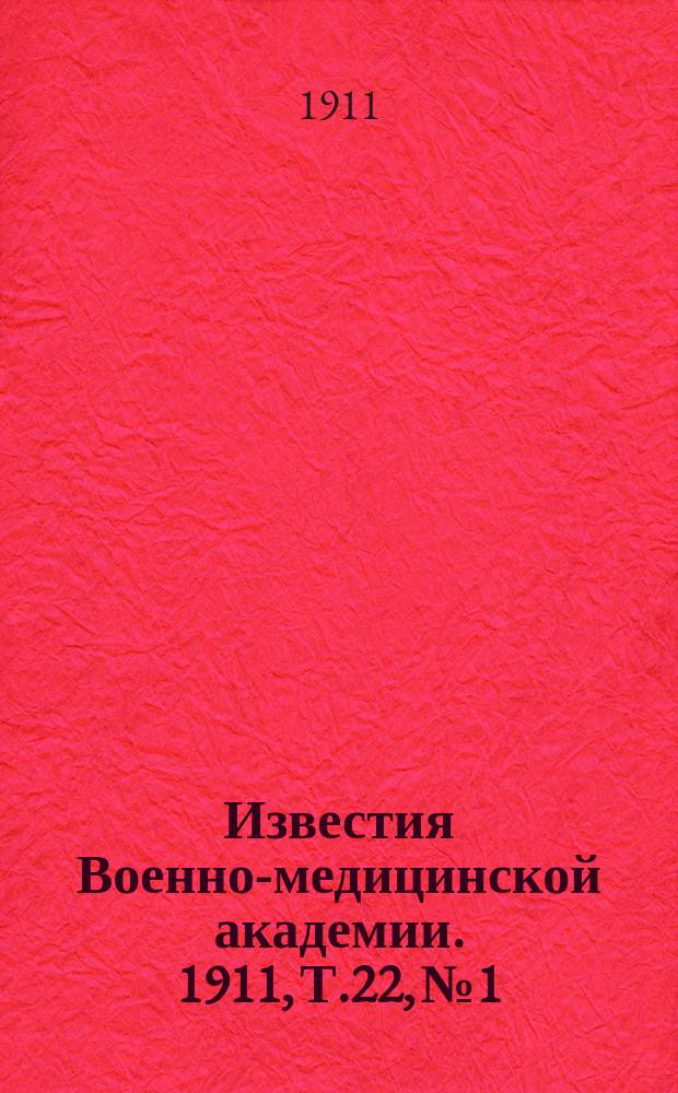 Известия Военно-медицинской академии. 1911, Т.22, №1