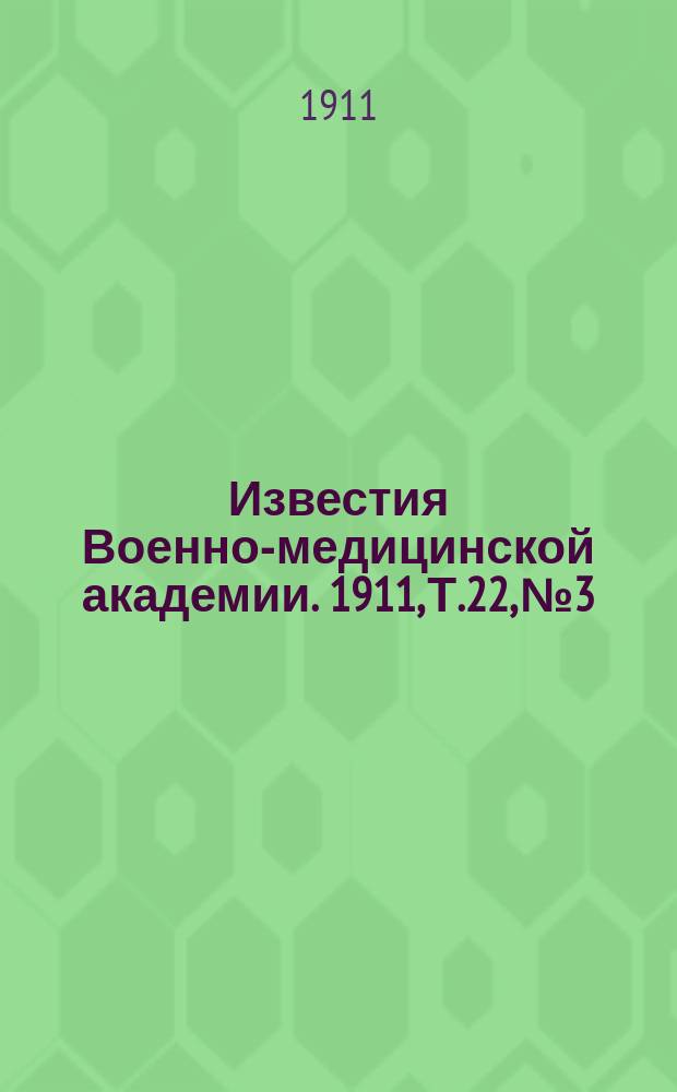 Известия Военно-медицинской академии. 1911, Т.22, №3