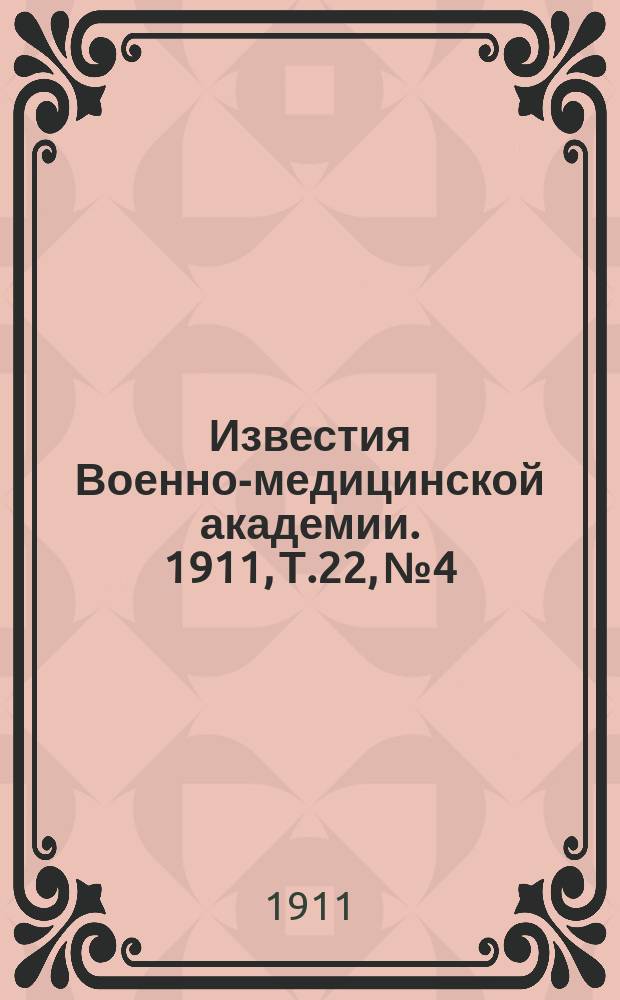 Известия Военно-медицинской академии. 1911, Т.22, №4