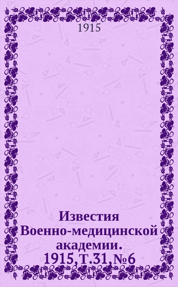Известия Военно-медицинской академии. 1915, Т.31, №6