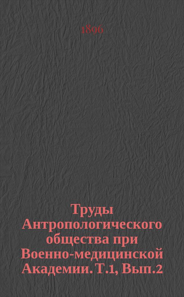 Труды Антропологического общества при Военно-медицинской Академии. Т.1, Вып.2 : 1894, 1-я половина