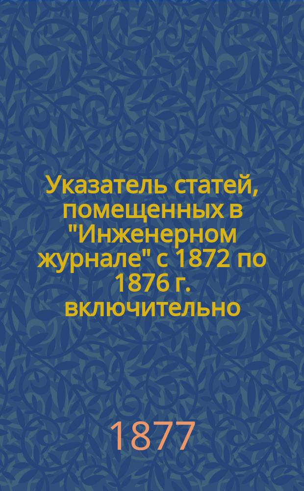 Указатель статей, помещенных в "Инженерном журнале" с 1872 по 1876 г. включительно