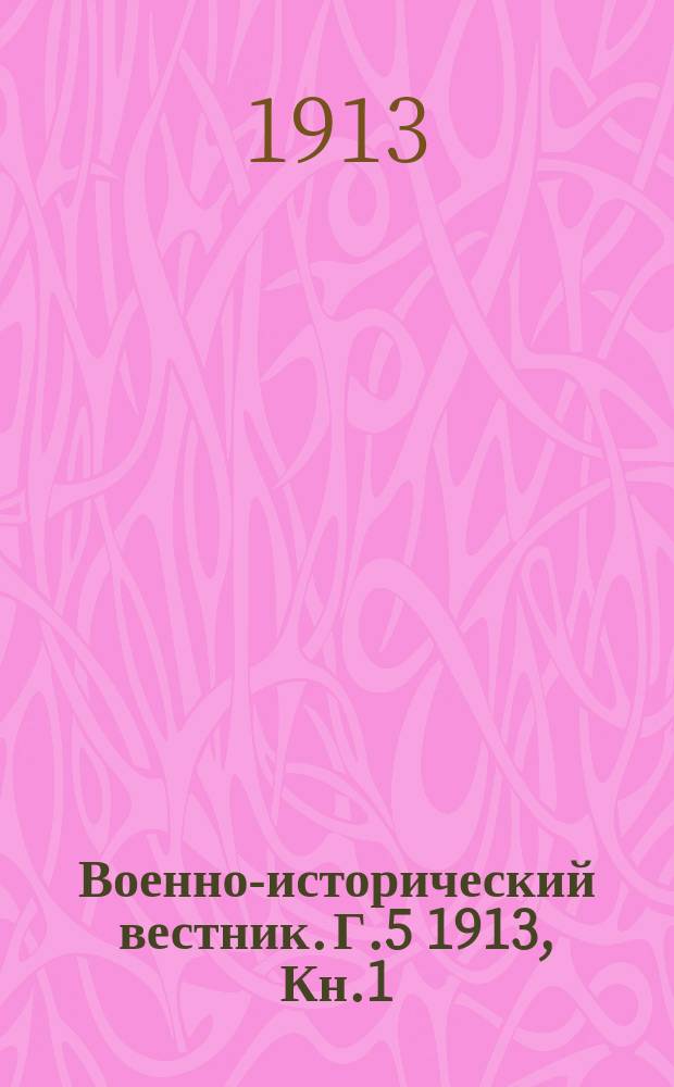 Военно-исторический вестник. Г.5 1913, Кн.1