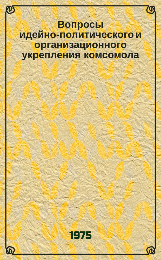 Вопросы идейно-политического и организационного укрепления комсомола