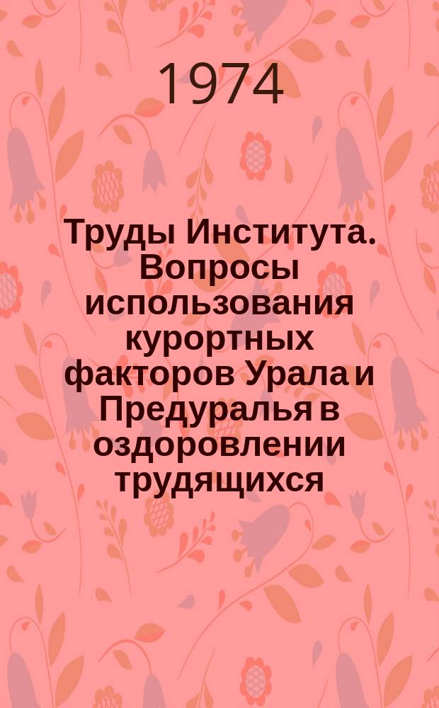 Труды Института. Вопросы использования курортных факторов Урала и Предуралья в оздоровлении трудящихся
