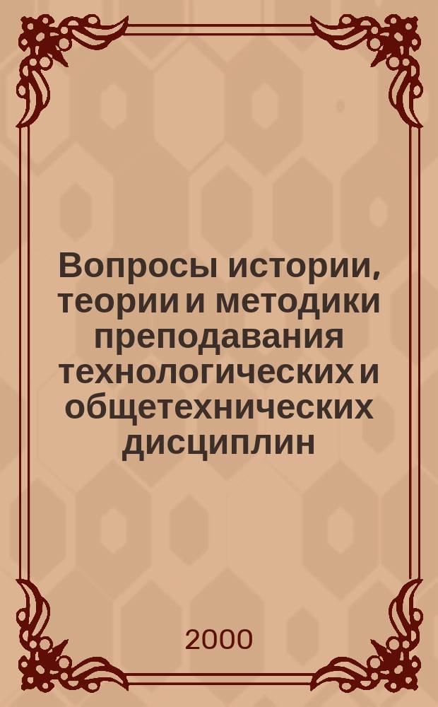 Вопросы истории, теории и методики преподавания технологических и общетехнических дисциплин : Сб. науч. тр