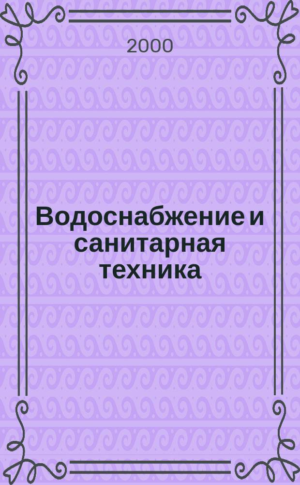 Водоснабжение и санитарная техника : Ежемес. науч.-техн. и производ. журн. Гос. Ком. Сов. Министров СССР по делам строительства. 2000, №9