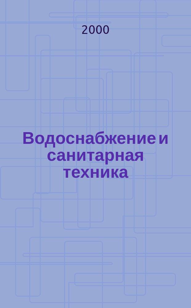 Водоснабжение и санитарная техника : Ежемес. науч.-техн. и производ. журн. Гос. Ком. Сов. Министров СССР по делам строительства. 2000, №10