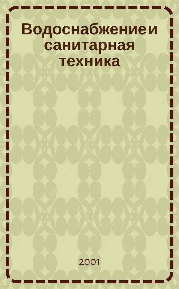 Водоснабжение и санитарная техника : Ежемес. науч.-техн. и производ. журн. Гос. Ком. Сов. Министров СССР по делам строительства. 2001, №2