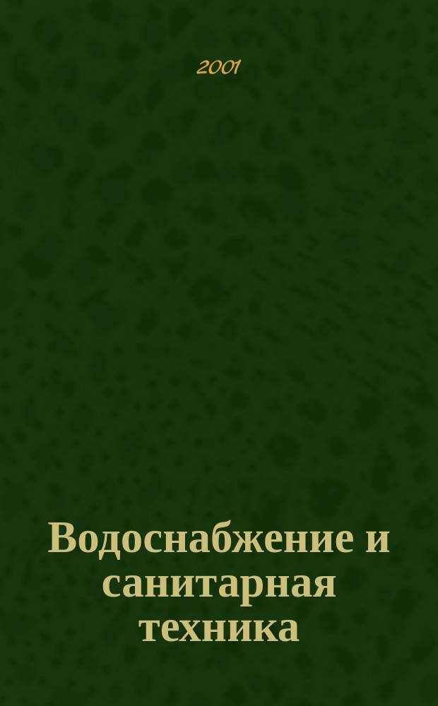 Водоснабжение и санитарная техника : Ежемес. науч.-техн. и производ. журн. Гос. Ком. Сов. Министров СССР по делам строительства. 2001, №6
