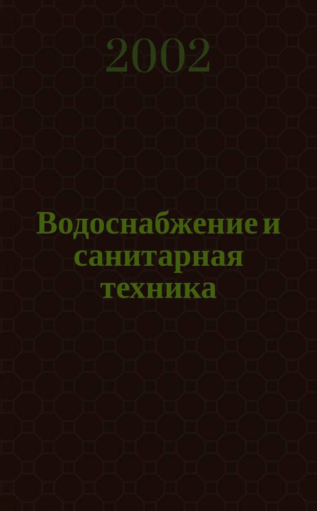 Водоснабжение и санитарная техника : Ежемес. науч.-техн. и производ. журн. Гос. Ком. Сов. Министров СССР по делам строительства. 2002, №11