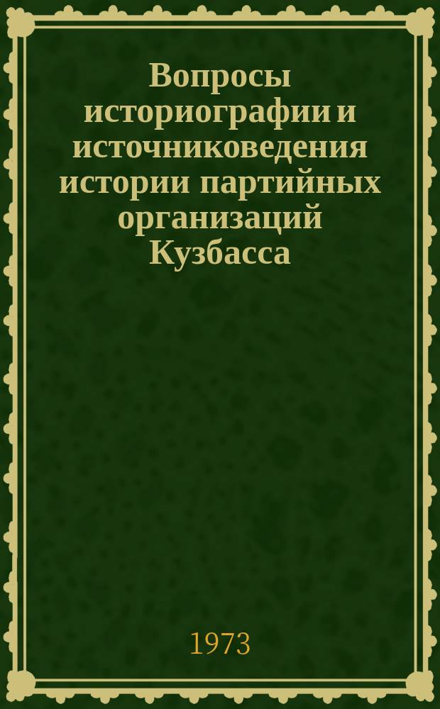 Вопросы историографии и источниковедения истории партийных организаций Кузбасса. Вып.1 : Материалы Научной конференции Кафедры истории КПСС (апрель 1972 г)