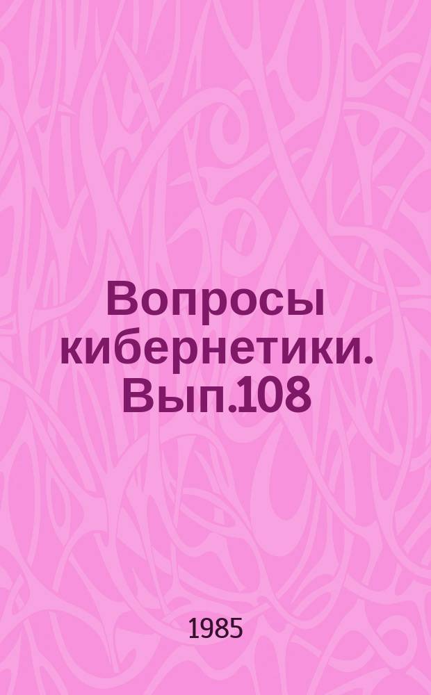 Вопросы кибернетики. Вып.108 : Проблемы теории и практики автоматизации проектирования