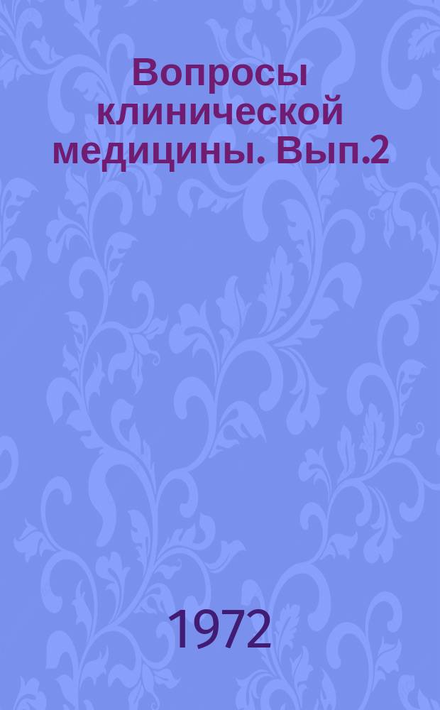 Вопросы клинической медицины. Вып.2 : Материалы Научно-практической конференции, 1972