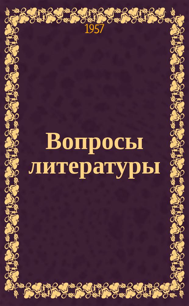 Вопросы литературы : Орган Союза писателей СССР и Ин-та мировой литературы им. А.М.Горького