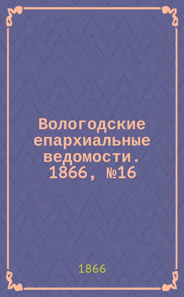 Вологодские епархиальные ведомости. 1866, №16