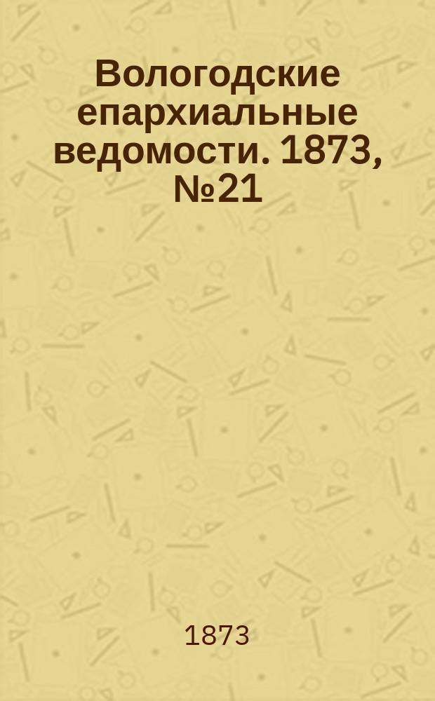 Вологодские епархиальные ведомости. 1873, №21