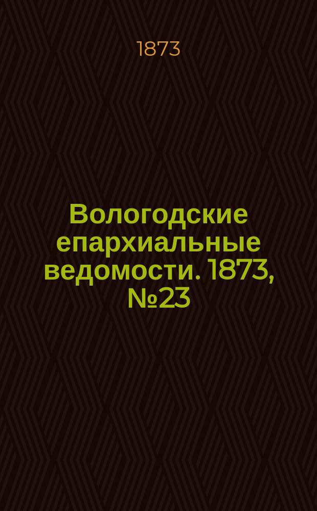 Вологодские епархиальные ведомости. 1873, №23