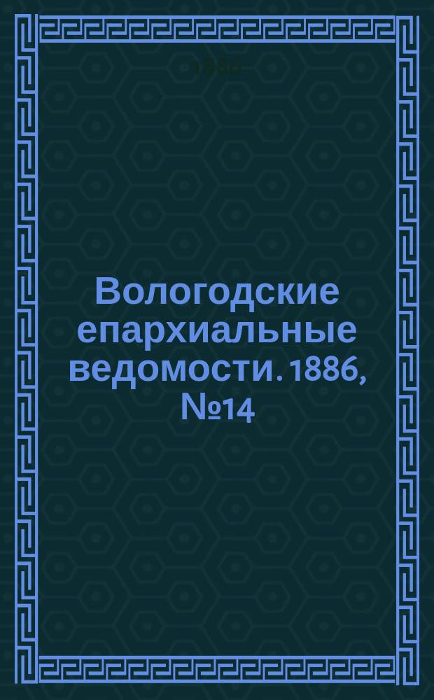 Вологодские епархиальные ведомости. 1886, №14