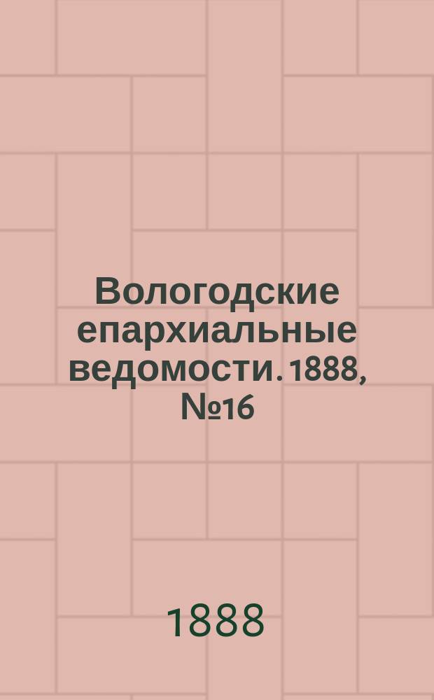 Вологодские епархиальные ведомости. 1888, №16