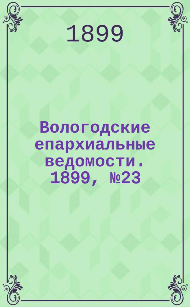 Вологодские епархиальные ведомости. 1899, №23