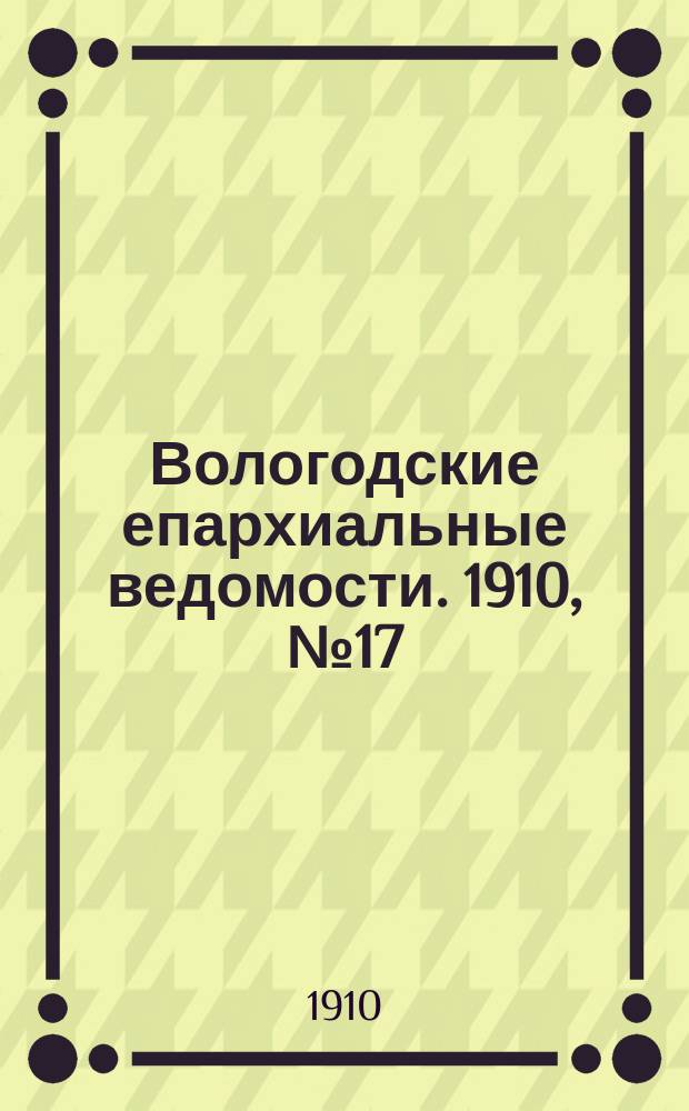 Вологодские епархиальные ведомости. 1910, №17