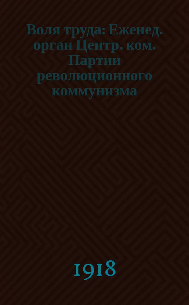 Воля труда : Еженед. орган Центр. ком. Партии революционного коммунизма