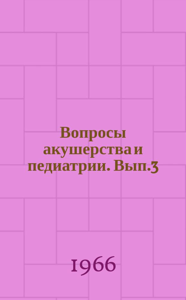 Вопросы акушерства и педиатрии. Вып.3 : Вопросы гнойной хирургии детского возраста