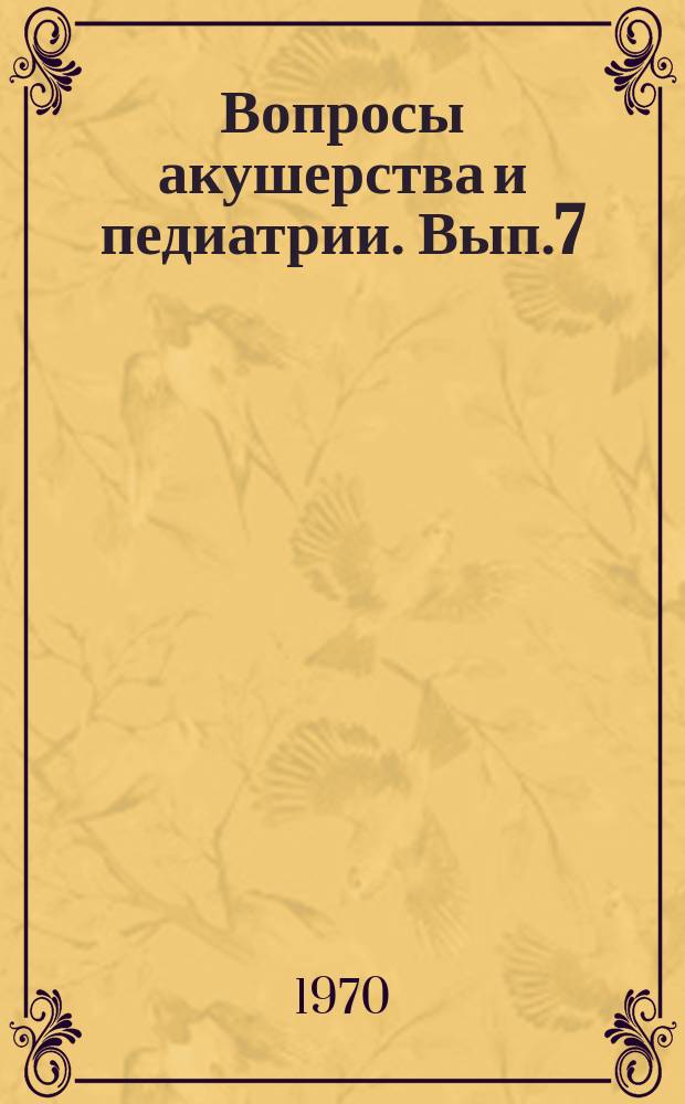 Вопросы акушерства и педиатрии. Вып.7 : Актуальные вопросы акушерства и педиатрии