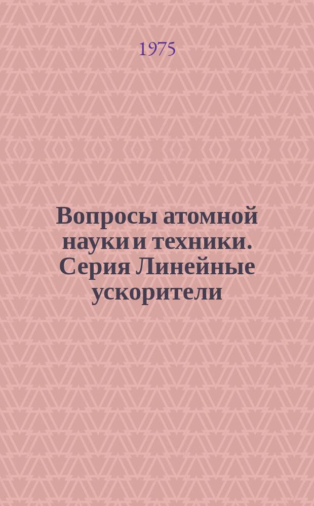 Вопросы атомной науки и техники. Серия Линейные ускорители