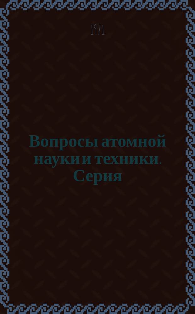 Вопросы атомной науки и техники. Серия: Строительство